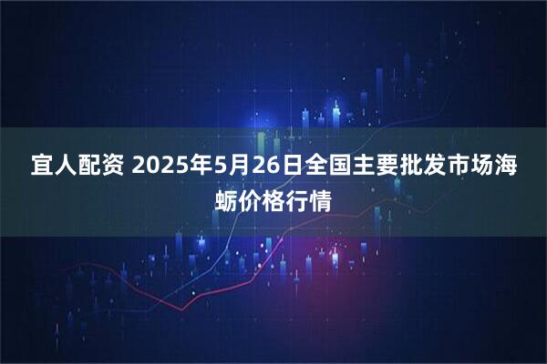 宜人配资 2025年5月26日全国主要批发市场海蛎价格行情