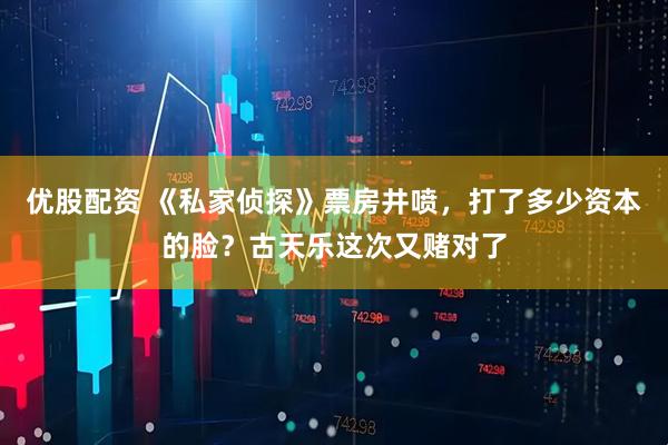 优股配资 《私家侦探》票房井喷，打了多少资本的脸？古天乐这次又赌对了