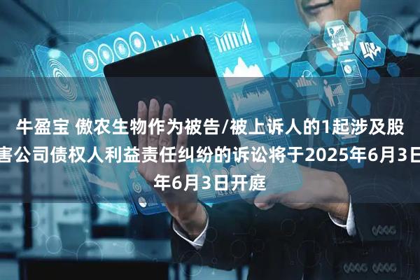 牛盈宝 傲农生物作为被告/被上诉人的1起涉及股东损害公司债权人利益责任纠纷的诉讼将于2025年6月3日开庭