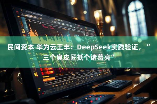 民间资本 华为云王丰：DeepSeek实践验证，“三个臭皮匠抵个诸葛亮”
