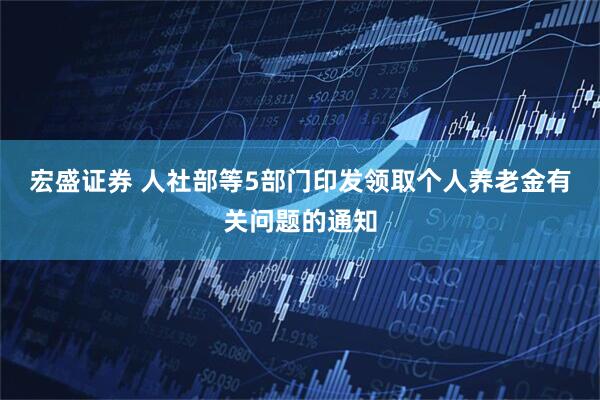 宏盛证券 人社部等5部门印发领取个人养老金有关问题的通知