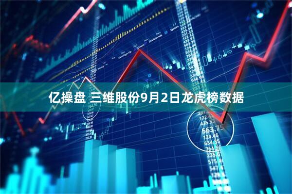 亿操盘 三维股份9月2日龙虎榜数据