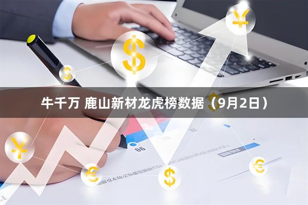 牛千万 鹿山新材龙虎榜数据（9月2日）