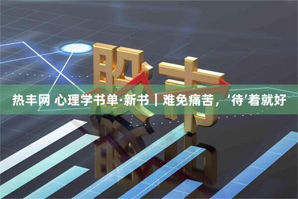 热丰网 心理学书单·新书｜难免痛苦，‘待’着就好