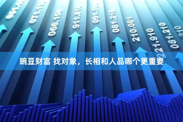 豌豆财富 找对象，长相和人品哪个更重要