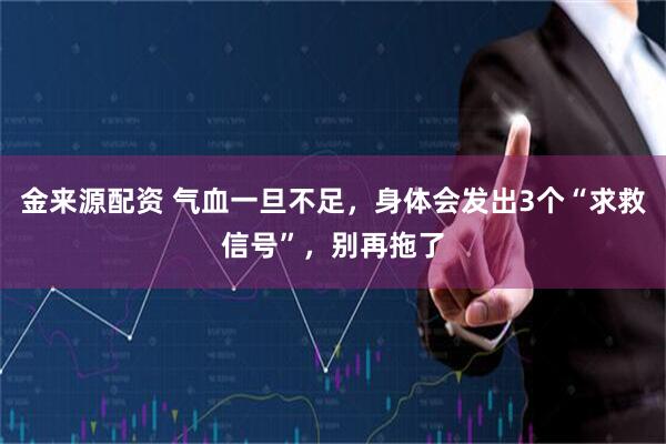 金来源配资 气血一旦不足，身体会发出3个“求救信号”，别再拖了