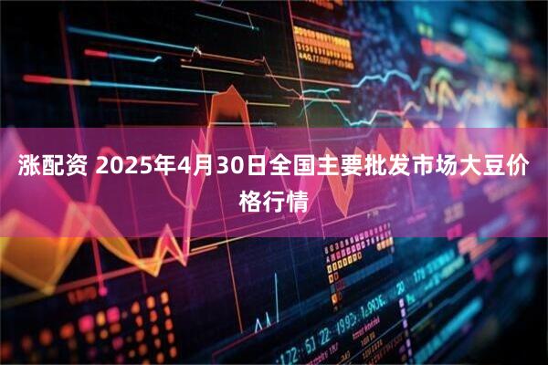 涨配资 2025年4月30日全国主要批发市场大豆价格行情