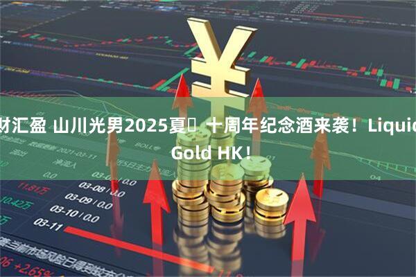 财汇盈 山川光男2025夏・十周年纪念酒来袭！Liquid Gold HK！